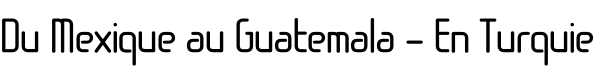 Du Mexique au Guatemala - En Turquie
